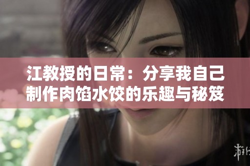 江教授的日常：分享我自己制作肉馅水饺的乐趣与秘笈