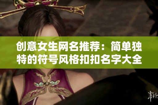 创意女生网名推荐：简单独特的符号风格扣扣名字大全