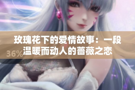 玫瑰花下的爱情故事：一段温暖而动人的蔷薇之恋