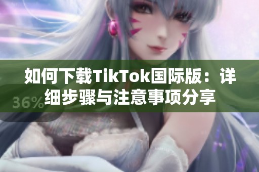 如何下载TikTok国际版：详细步骤与注意事项分享