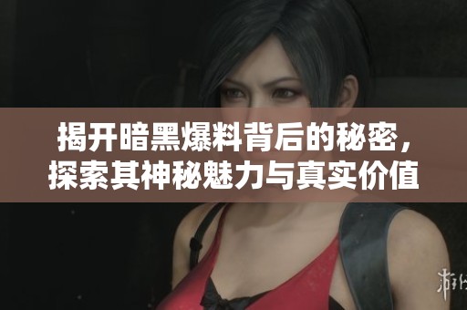 揭开暗黑爆料背后的秘密，探索其神秘魅力与真实价值