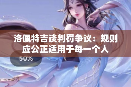洛佩特吉谈判罚争议：规则应公正适用于每一个人