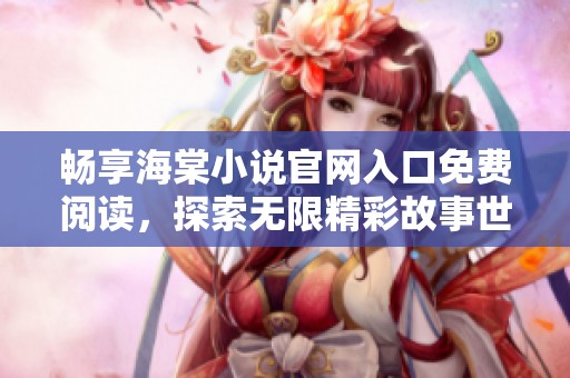 畅享海棠小说官网入口免费阅读，探索无限精彩故事世界