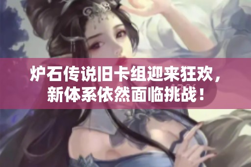 炉石传说旧卡组迎来狂欢，新体系依然面临挑战！