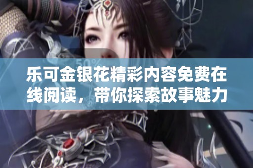 乐可金银花精彩内容免费在线阅读，带你探索故事魅力与深度