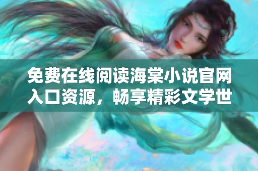 免费在线阅读海棠小说官网入口资源，畅享精彩文学世界