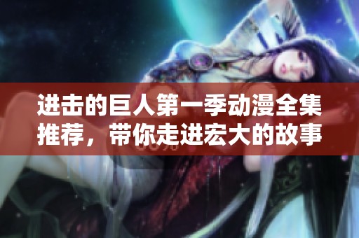 进击的巨人第一季动漫全集推荐，带你走进宏大的故事世界