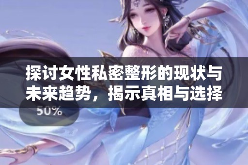 探讨女性私密整形的现状与未来趋势，揭示真相与选择指南
