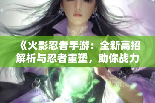 《火影忍者手游：全新高招解析与忍者重塑，助你战力飙升》