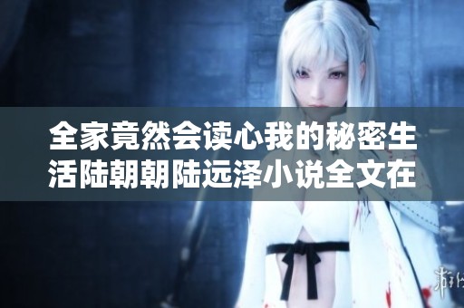 全家竟然会读心我的秘密生活陆朝朝陆远泽小说全文在线阅读