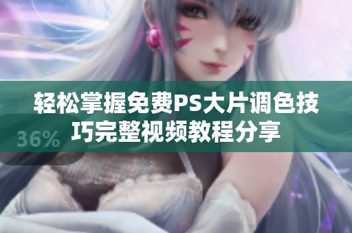 轻松掌握免费PS大片调色技巧完整视频教程分享