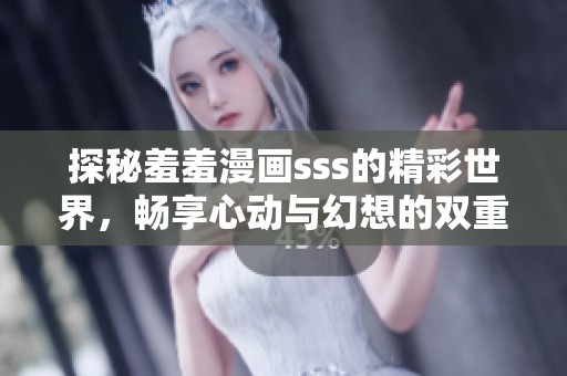 探秘羞羞漫画sss的精彩世界，畅享心动与幻想的双重体验