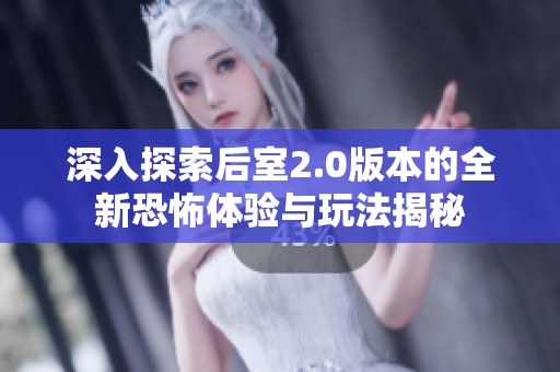 深入探索后室2.0版本的全新恐怖体验与玩法揭秘
