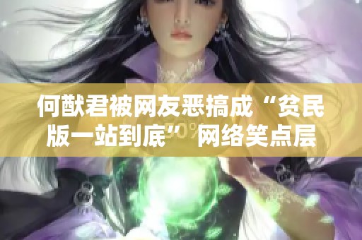 何猷君被网友恶搞成“贫民版一站到底” 网络笑点层出不穷引发热议