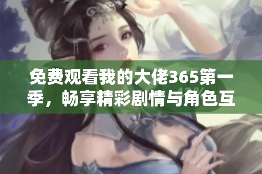 免费观看我的大佬365第一季，畅享精彩剧情与角色互动