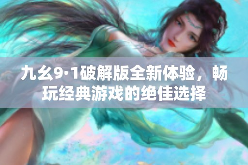 九幺9·1破解版全新体验，畅玩经典游戏的绝佳选择