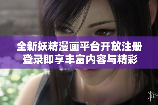 全新妖精漫画平台开放注册 登录即享丰富内容与精彩体验