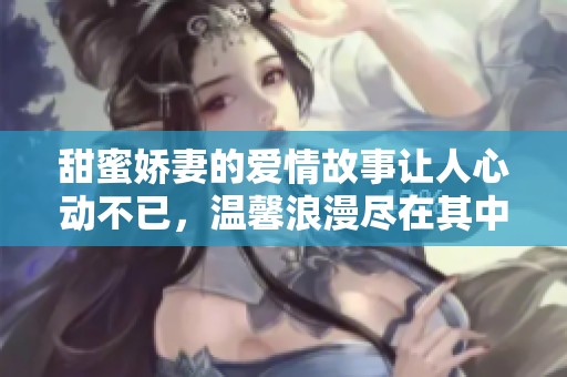 甜蜜娇妻的爱情故事让人心动不已，温馨浪漫尽在其中
