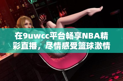 在9uwcc平台畅享NBA精彩直播，尽情感受篮球激情与乐趣