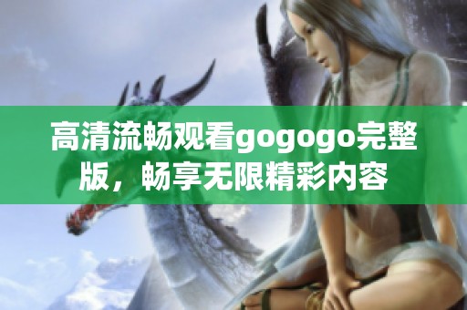 高清流畅观看gogogo完整版，畅享无限精彩内容