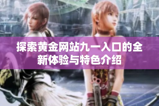 探索黄金网站九一入口的全新体验与特色介绍