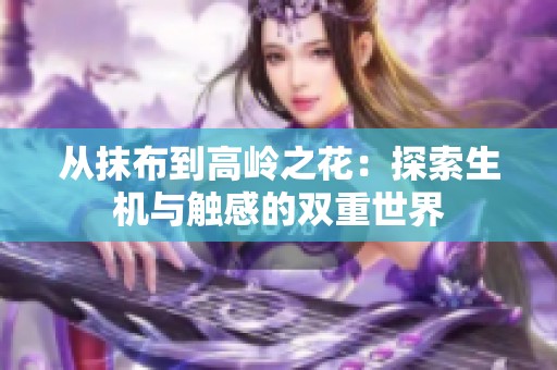 从抹布到高岭之花：探索生机与触感的双重世界