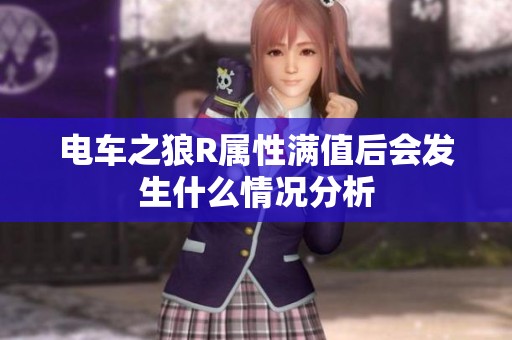 电车之狼R属性满值后会发生什么情况分析