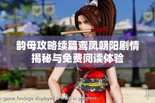 韵母攻略续篇鸾凤朝阳剧情揭秘与免费阅读体验