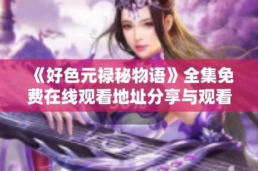 《好色元禄秘物语》全集免费在线观看地址分享与观看指南 《好色元禄秘物语》全集免费在线观看地址分享与观看指南