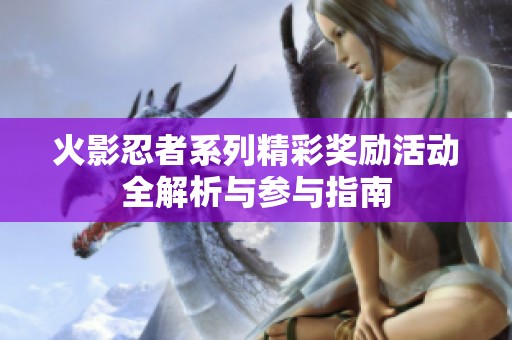 火影忍者系列精彩奖励活动全解析与参与指南