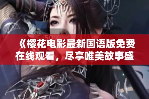 《樱花电影最新国语版免费在线观看，尽享唯美故事盛宴》