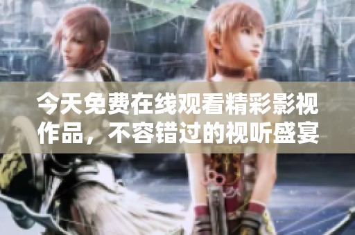 今天免费在线观看精彩影视作品，不容错过的视听盛宴
