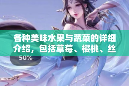 各种美味水果与蔬菜的详细介绍，包括草莓、樱桃、丝瓜和秋葵等