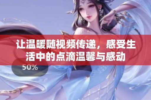 让温暖随视频传递，感受生活中的点滴温馨与感动