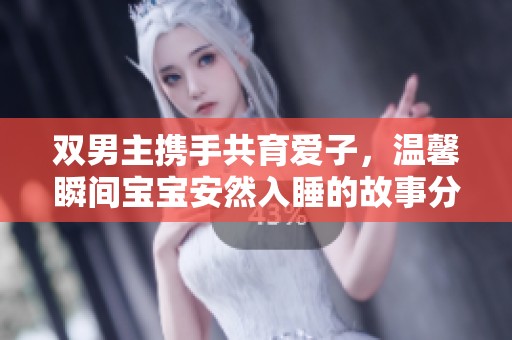 双男主携手共育爱子，温馨瞬间宝宝安然入睡的故事分享