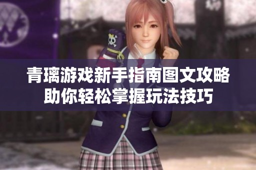 青璃游戏新手指南图文攻略助你轻松掌握玩法技巧