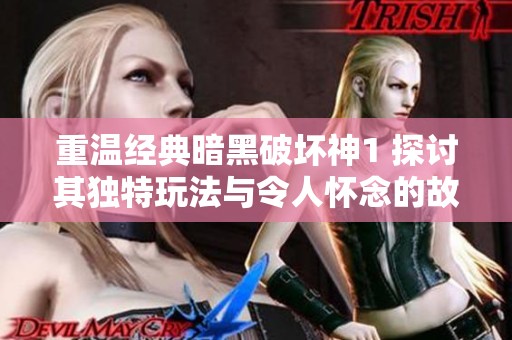 重温经典暗黑破坏神1 探讨其独特玩法与令人怀念的故事背影
