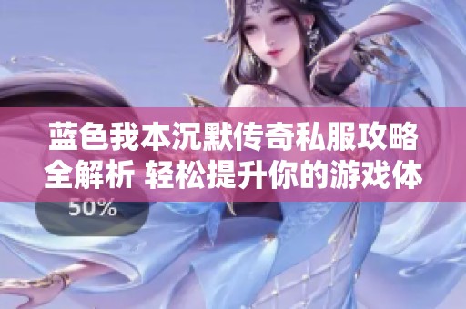 蓝色我本沉默传奇私服攻略全解析 轻松提升你的游戏体验