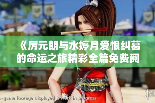 《厉元朗与水婷月爱恨纠葛的命运之旅精彩全篇免费阅读》