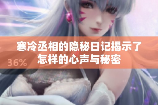 寒冷丞相的隐秘日记揭示了怎样的心声与秘密