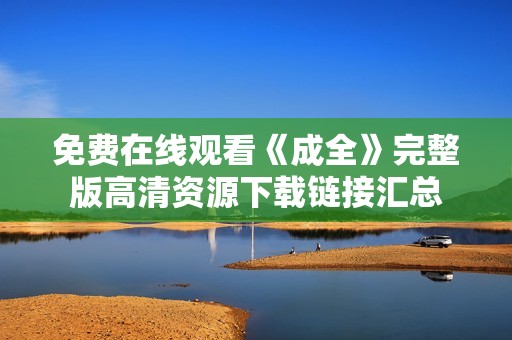 免费在线观看《成全》完整版高清资源下载链接汇总