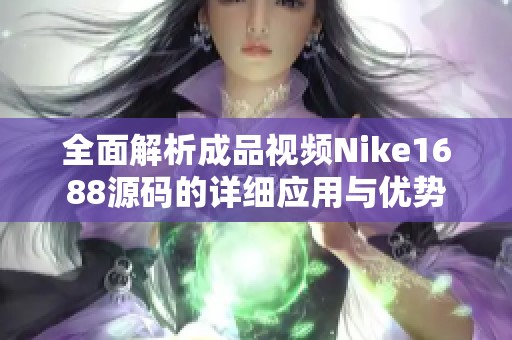 全面解析成品视频Nike1688源码的详细应用与优势