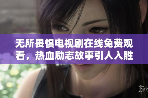 无所畏惧电视剧在线免费观看，热血励志故事引人入胜