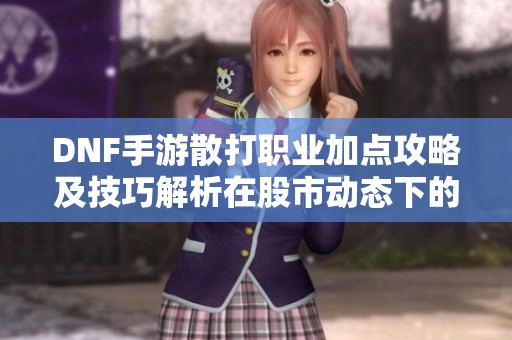 DNF手游散打职业加点攻略及技巧解析在股市动态下的影响探讨