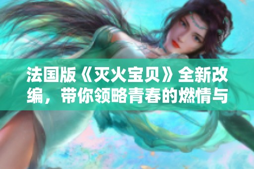 法国版《灭火宝贝》全新改编，带你领略青春的燃情与冒险