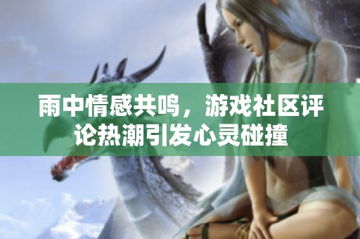 雨中情感共鸣，游戏社区评论热潮引发心灵碰撞