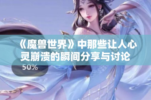 《魔兽世界》中那些让人心灵崩溃的瞬间分享与讨论