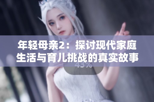 年轻母亲2：探讨现代家庭生活与育儿挑战的真实故事