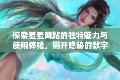 探索羞羞网站的独特魅力与使用体验，揭开隐秘的数字世界