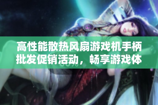 高性能散热风扇游戏机手柄批发促销活动，畅享游戏体验